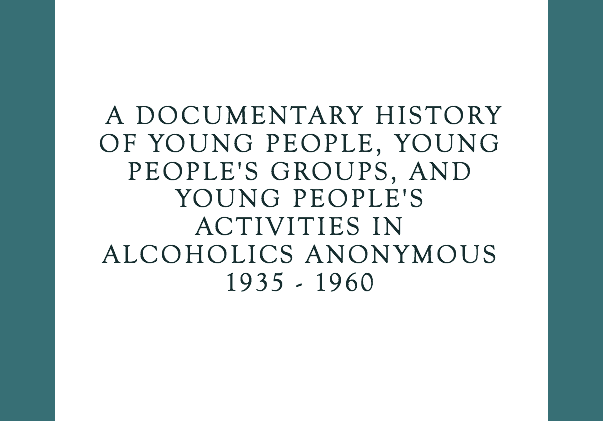 “A Documentary History of Young People, Young People’s Groups, & Young People’s Activities in Alcoholics Anonymous: 1935-1960” – Presented by Paul C. – 1/29/2021